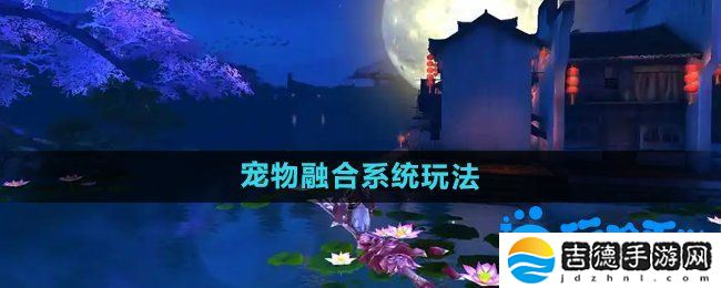 御剑情缘宠物融合怎么玩-宠物融合系统玩法介绍