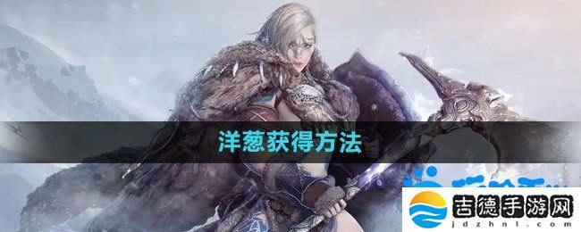 黑色沙漠洋葱怎么获得-洋葱获得方法