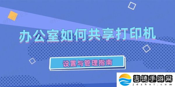 办公室如何共享打印机 办公室如何共享打印机 设置与管理指南