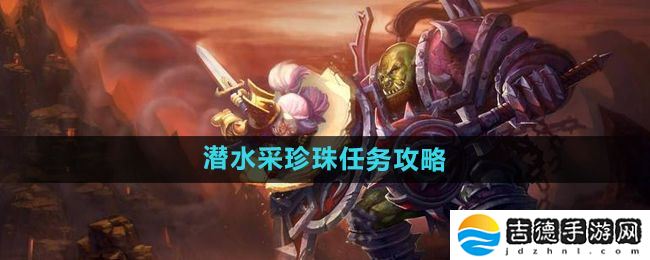 魔兽世界怀旧服潜水采珍珠任务怎么做-怀旧服潜水采珍珠任务攻略