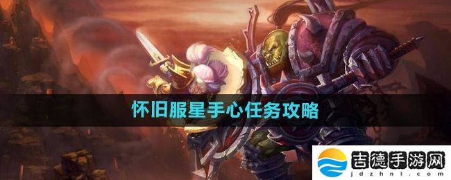 魔兽世界怀旧服星手心任务怎么做-怀旧服星手心任务攻略