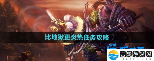 魔兽世界比地狱更炎热任务怎么做-比地狱更炎热任务攻略
