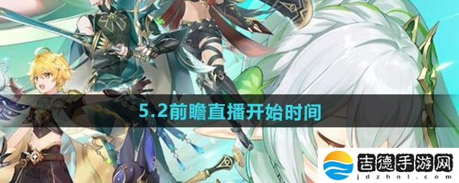 原神5.2版本前瞻直播什么时候开始-5.2前瞻直播开始时间