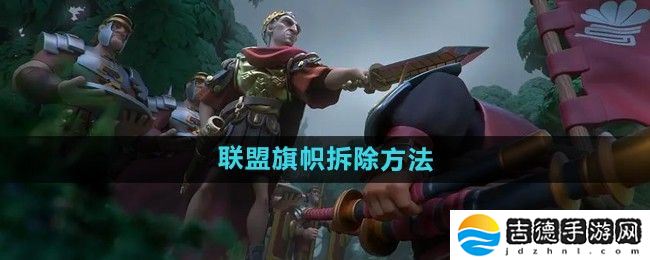 万国觉醒怎么拆联盟旗帜-联盟旗帜拆除方法
