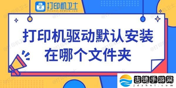 打印机驱动默认安装在哪个文件夹 快来看看~