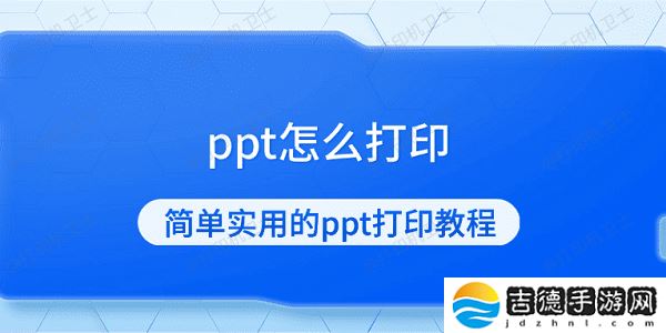 ppt怎么打印 简单实用的ppt打印教程