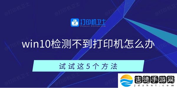 win10检测不到打印机怎么办 试试这5个方法