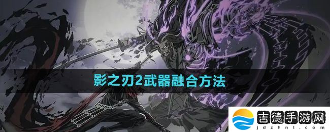 影之刃2武器怎么融合-武器融合方法