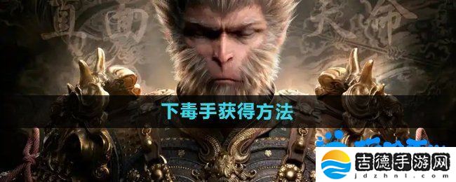 黑神话悟空下毒手‌怎么获得-下毒手‌获得方法