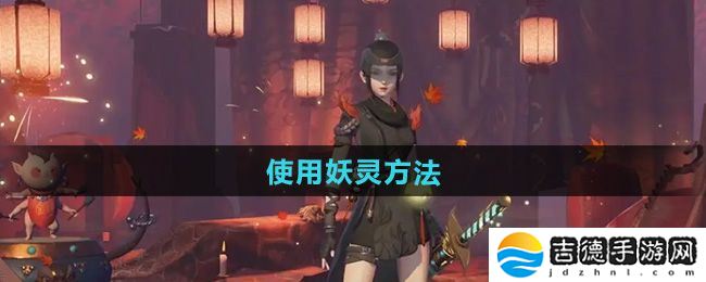 神都夜行录怎么使用妖灵-使用妖灵方法