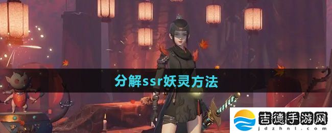 神都夜行录怎么分解ssr妖灵-分解ssr妖灵方法
