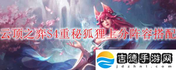 云顶之弈S4重秘狐狸阵容怎么玩-S4重秘狐狸上分阵容搭配分享