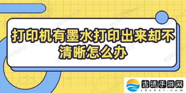 打印机有墨水打印出来却不清晰怎么办 教你几招搞定
