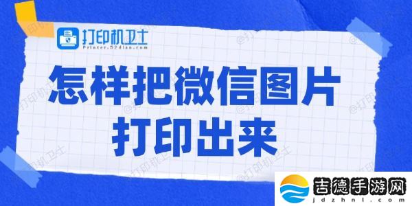 怎样把微信图片打印出来 打印微信图片的方法