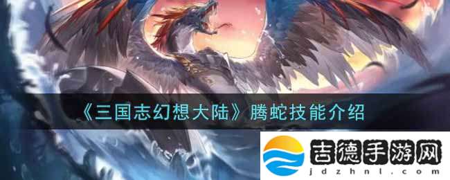 三国志幻想大陆腾蛇技能是什么 三国志幻想大陆腾蛇技能介绍