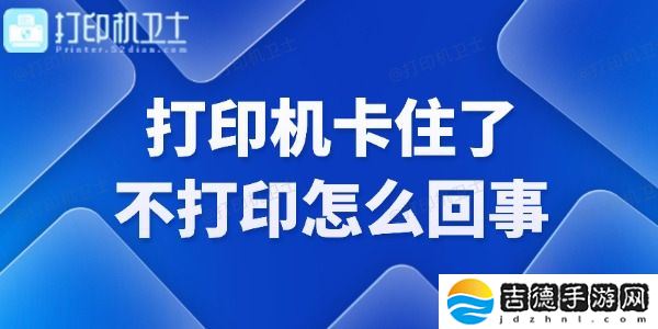 打印机卡住了不打印怎么回事 快来看看！