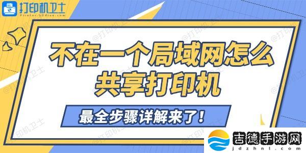 不在一个局域网怎么共享打印机 最全步骤详解来了！