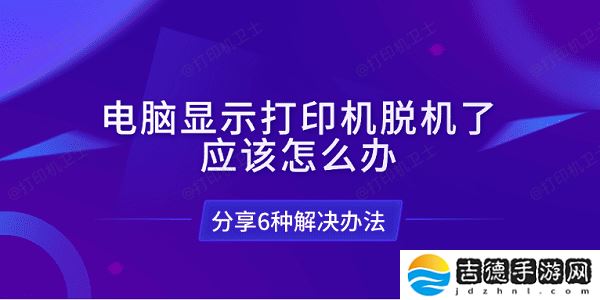 电脑显示打印机脱机了应该怎么办 分享6种解决办法