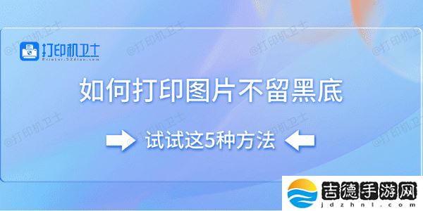 如何打印图片不留黑底 试试这5种方法