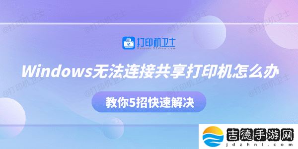 Windows无法连接共享打印机怎么办 教你5招快速解决
