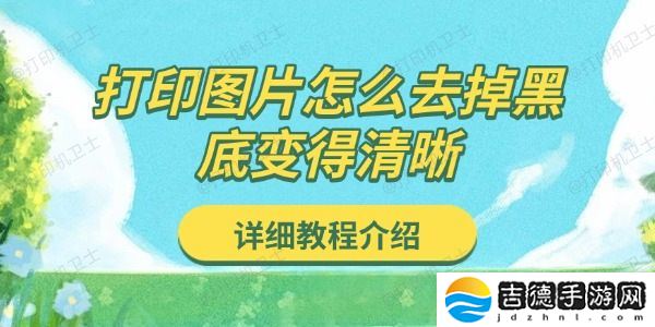 打印图片怎么去掉黑底变得清晰 详细教程介绍