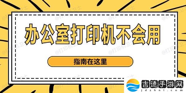 办公室打印机不会用 指南在这里