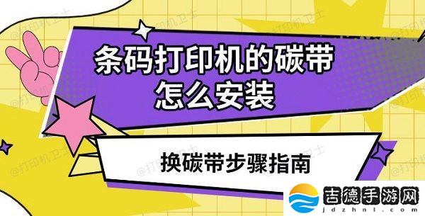 条码打印机的碳带怎么安装 换碳带步骤指南