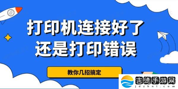 为什么打印机连接好了还是打印错误 教你几招搞定