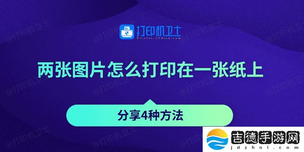 两张图片怎么打印在一张纸上 分享4种方法