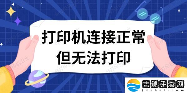 打印机连接正常但无法打印 这有解决方案