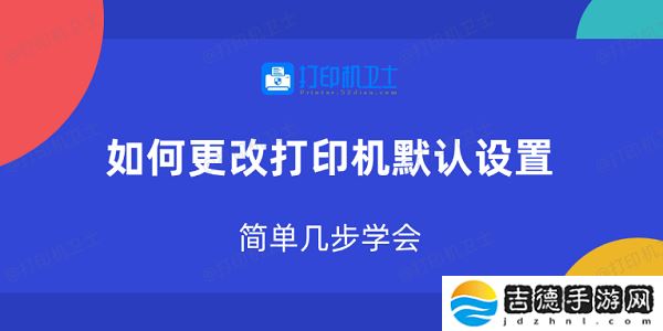 如何更改打印机默认设置 简单几步学会
