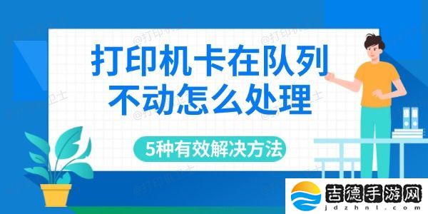 打印机卡在队列不动怎么处理 5种有效解决方法