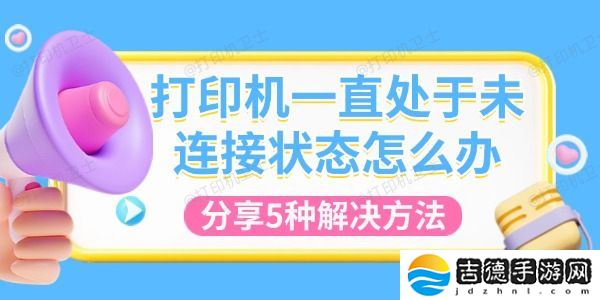 打印机一直处于未连接状态怎么办 分享5种解决方法