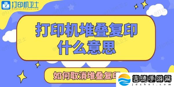 打印机显示堆叠复印是什么意思 打印机显示堆叠复印是什么意思 如何取消堆叠复印