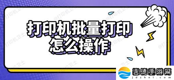 打印机批量打印怎么操作 实用步骤指南