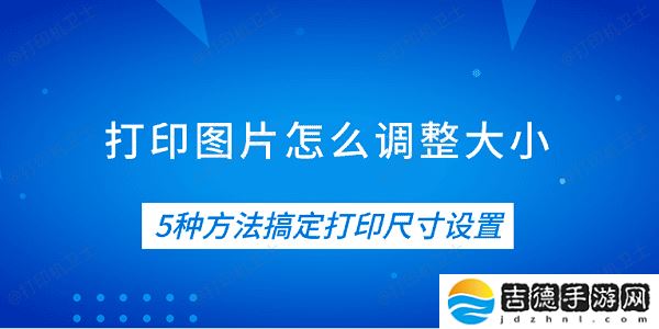 打印图片怎么调整大小 5种方法搞定打印尺寸设置