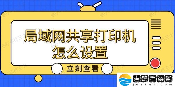 局域网共享打印机怎么设置 局域网共享打印机怎么设置 详细教程分享