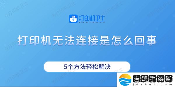 打印机无法连接是怎么回事 5个方法轻松解决