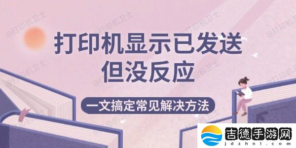 打印机显示已发送但没反应 一文搞定常见解决方法