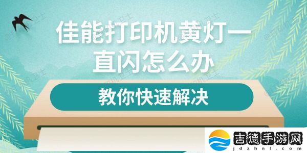 佳能打印机黄灯一直闪怎么办 教你快速解决
