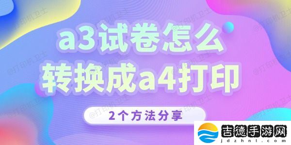 a3试卷怎么转换成a4打印 a3试卷怎么转换成a4打印 2个方法分享!